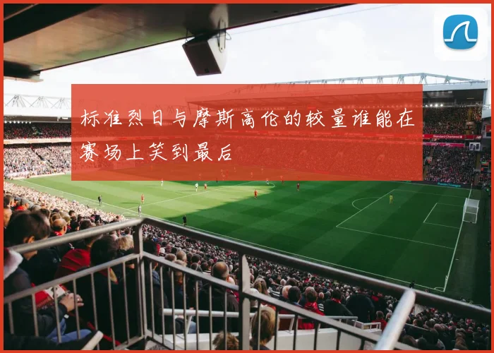 标准烈日与摩斯高伦的较量谁能在赛场上笑到最后