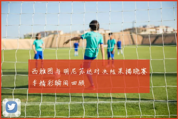 西雅图与明尼苏达对决结果揭晓赛季精彩瞬间回顾