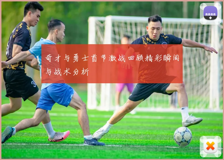 奇才与勇士首节激战回顾精彩瞬间与战术分析