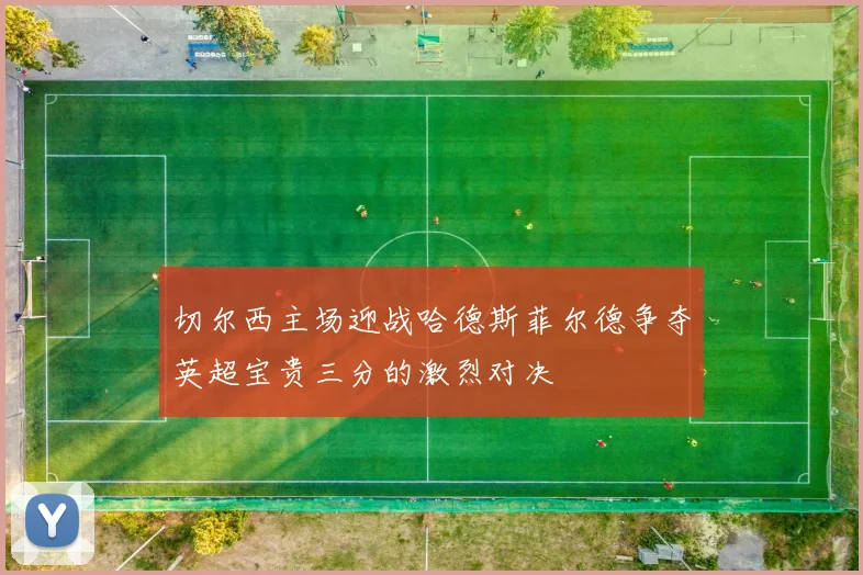 切尔西主场迎战哈德斯菲尔德争夺英超宝贵三分的激烈对决