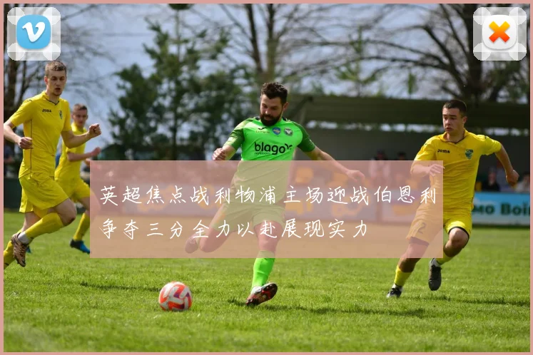 英超焦点战利物浦主场迎战伯恩利争夺三分全力以赴展现实力