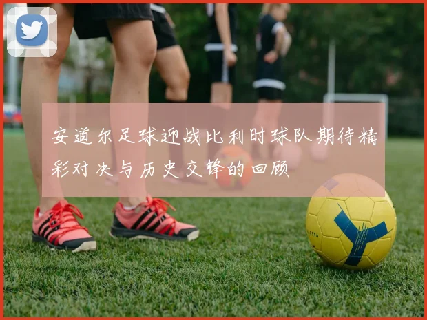 安道尔足球迎战比利时球队期待精彩对决与历史交锋的回顾